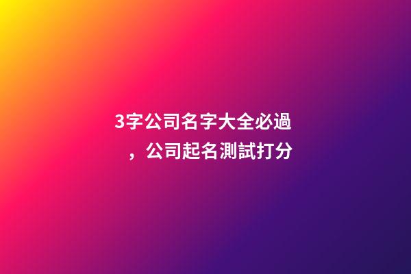 3字公司名字大全必過，公司起名測試打分-第1張-公司起名-玄機(jī)派